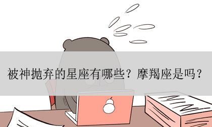 上帝为什么抛弃双鱼座
,被上帝抛弃的星座是哪个星座?图1