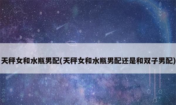 水瓶男会离开天秤女
,水瓶男第一眼动心的女生星座图4