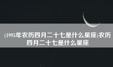 农历四月初九是什么星座
,2008年农历四月初九是什么星座图3