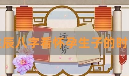 八字测怀孕生子的时间
,免费八字测什么时候生子图2