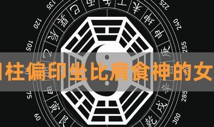 日柱比肩偏印食神
,女命日柱偏印食神比肩怎么解释图4