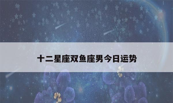 74年双鱼座男生今天运势,双鱼座男究竟最爱你什么表现图4