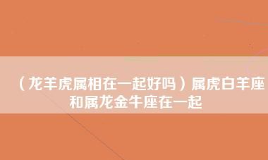 98年属虎金牛座男性格,属虎男性格特点及脾气图3