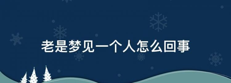 多次梦见同一个人是什么意思,重复梦见同一个人是什么意思图1