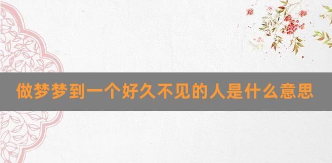 梦到一个很久不联系的男生,经常梦见一个很久没有联系的人是什么意思图3